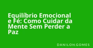 Equilíbrio Emocional e Fé: Como Cuidar da Mente Sem Perder a Paz