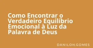 Como Encontrar o Verdadeiro Equilíbrio Emocional à Luz da Palavra de Deus
