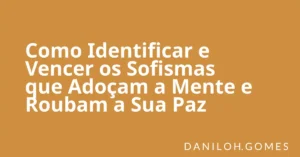 Como Identificar e Vencer os Sofismas que Adoçam a Mente e Roubam a Sua Paz