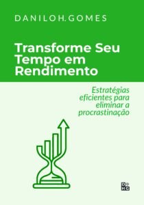 Transforme Seu Tempo em Rendimento: Estratégias eficientes para eliminar a procrastinação