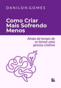 Como Criar Mais Sofrendo Menos: Ainda dá tempo de se tornar uma pessoa criativa