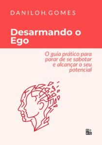 Desarmando o Ego: O guia prático para parar de se sabotar e alcançar o seu potencial