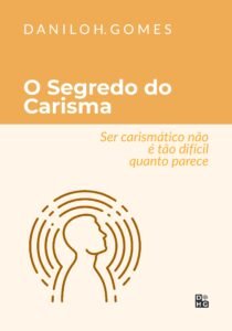 O Segredo do Carisma: Ser carismático não é tão difícil quanto parece