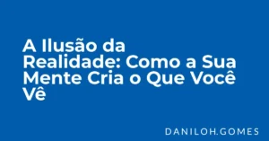 A Ilusão da Realidade: Como a Sua Mente Cria o Que Você Vê